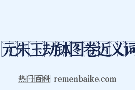 元朱玉劫钵图卷近义词是什么意思的图片